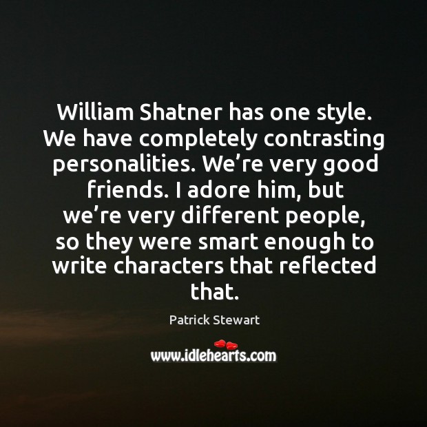 William shatner has one style. We have completely contrasting personalities. We’re very good friends. Patrick Stewart Picture Quote