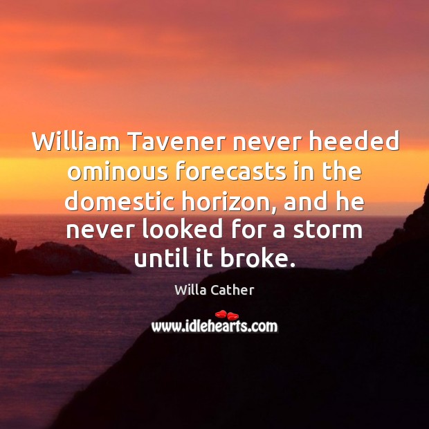 William Tavener never heeded ominous forecasts in the domestic horizon, and he Willa Cather Picture Quote