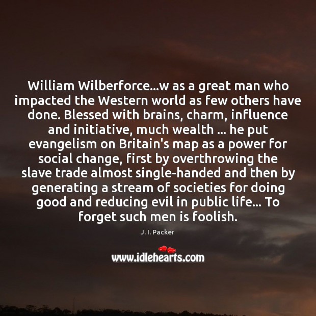William Wilberforce…w as a great man who impacted the Western world J. I. Packer Picture Quote