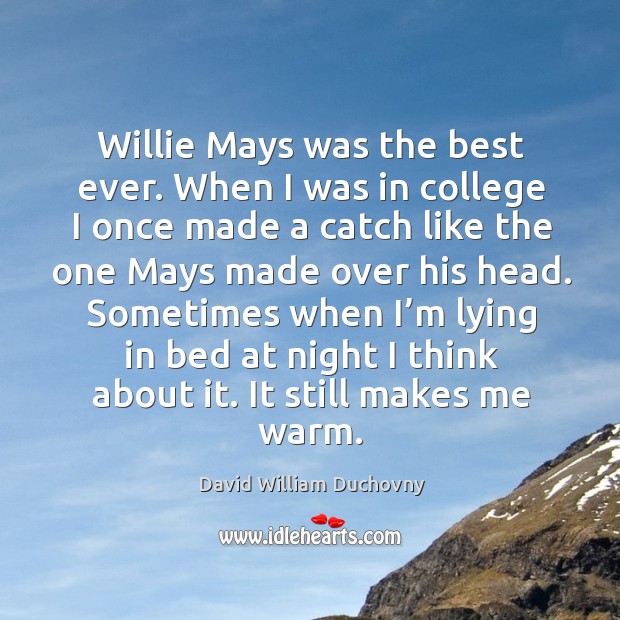 Willie mays was the best ever. When I was in college I once made a catch David William Duchovny Picture Quote