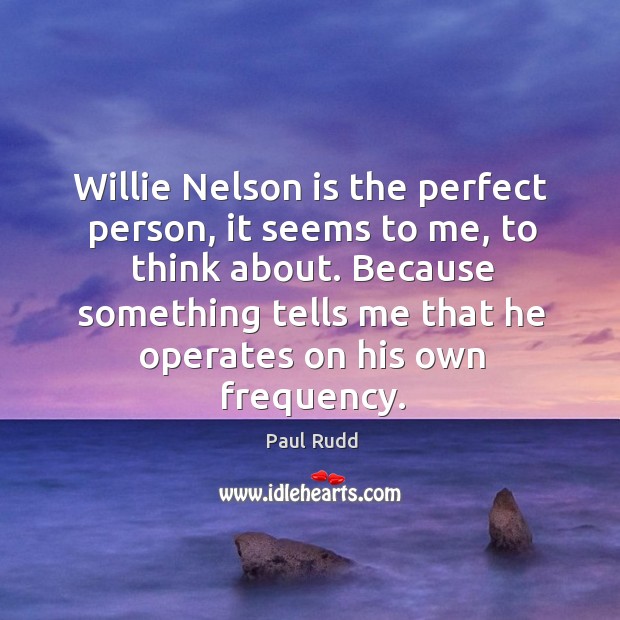 Willie nelson is the perfect person, it seems to me, to think about. Paul Rudd Picture Quote