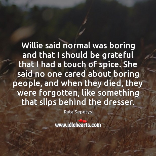 Willie said normal was boring and that I should be grateful that Ruta Sepetys Picture Quote