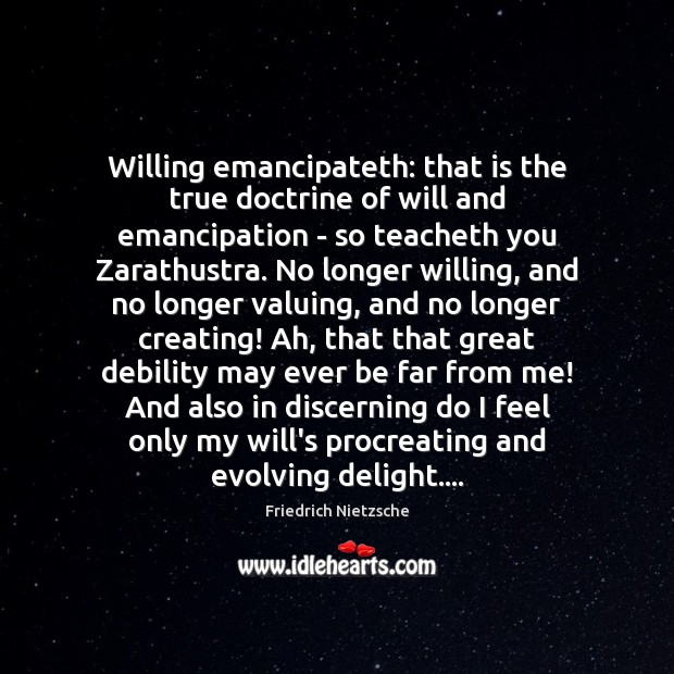 Willing emancipateth: that is the true doctrine of will and emancipation – Friedrich Nietzsche Picture Quote