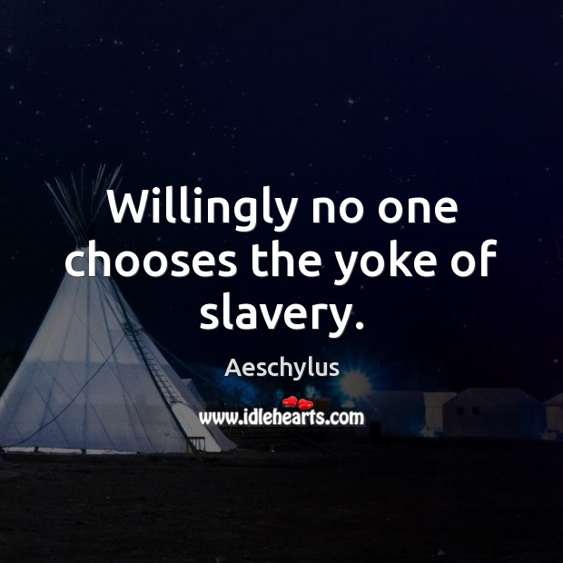 Willingly no one chooses the yoke of slavery. Aeschylus Picture Quote