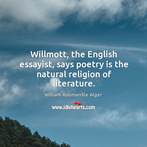 Willmott, the English essayist, says poetry is the natural religion of literature. William Rounseville Alger Picture Quote
