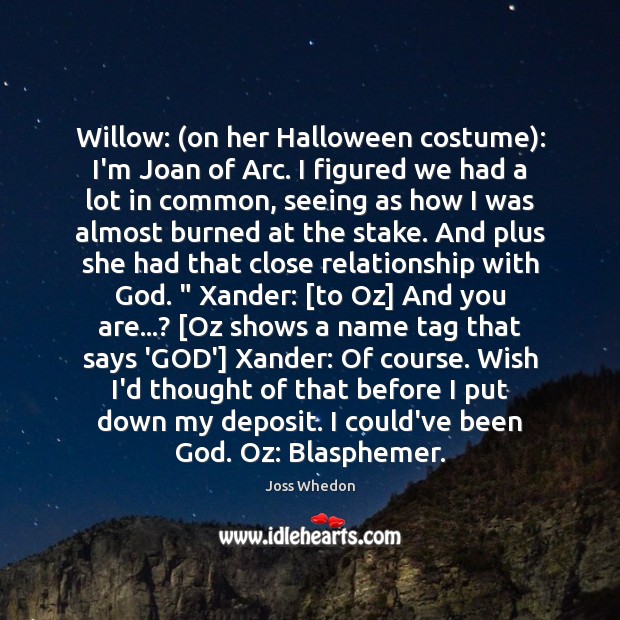 Willow: (on her Halloween costume): I’m Joan of Arc. I figured we Joss Whedon Picture Quote