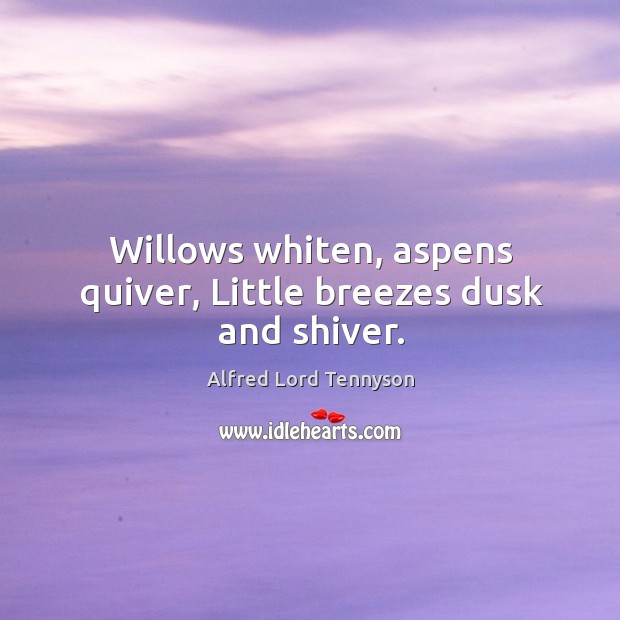 Willows whiten, aspens quiver, Little breezes dusk and shiver. Alfred Lord Tennyson Picture Quote