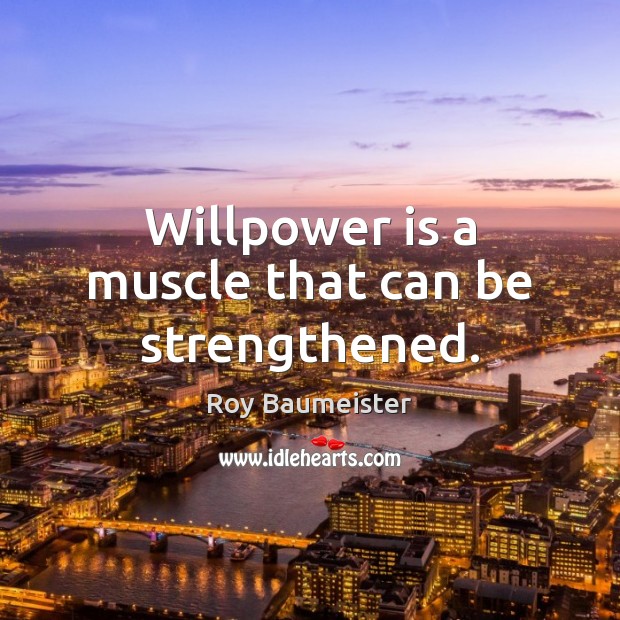 Willpower is a muscle that can be strengthened. Roy Baumeister Picture Quote
