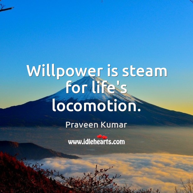 Willpower is steam for life’s locomotion. Praveen Kumar Picture Quote