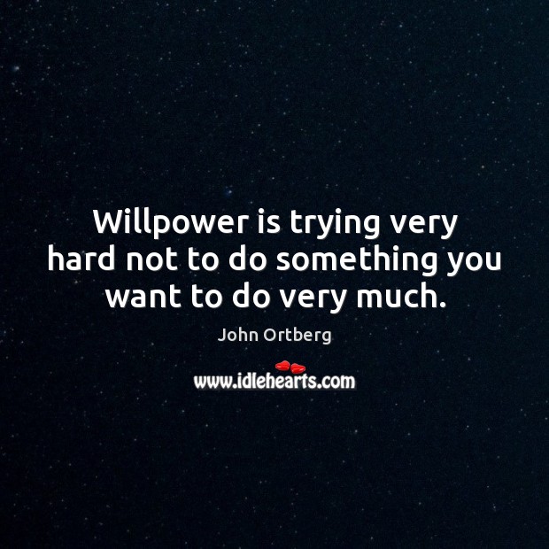 Willpower is trying very hard not to do something you want to do very much. John Ortberg Picture Quote