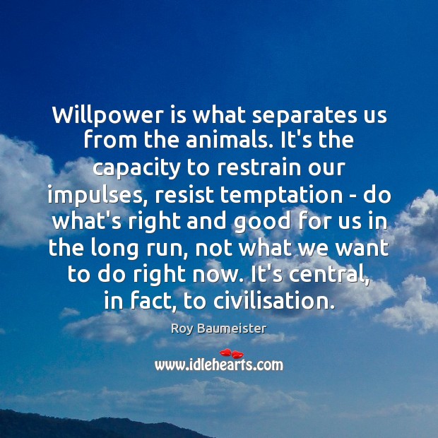 Willpower is what separates us from the animals. It’s the capacity to Roy Baumeister Picture Quote