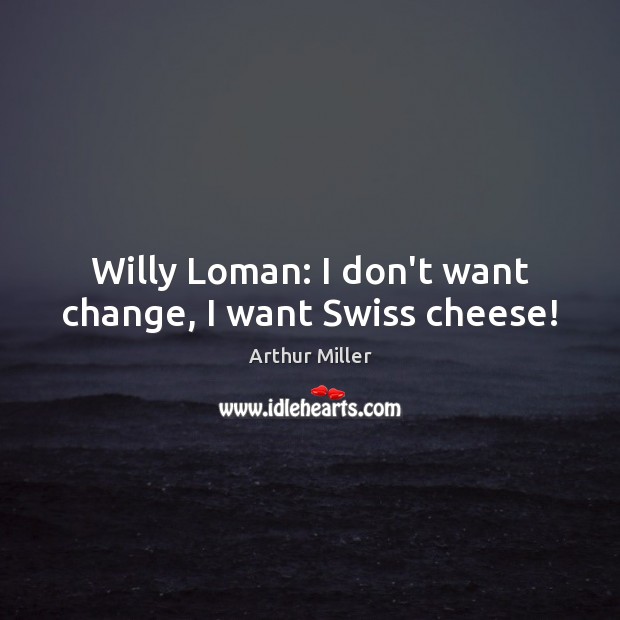 Willy Loman: I don’t want change, I want Swiss cheese! Arthur Miller Picture Quote