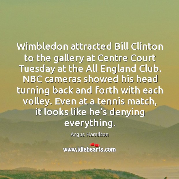 Wimbledon attracted Bill Clinton to the gallery at Centre Court Tuesday at Argus Hamilton Picture Quote