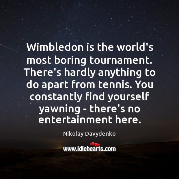 Wimbledon is the world’s most boring tournament. There’s hardly anything to do Nikolay Davydenko Picture Quote
