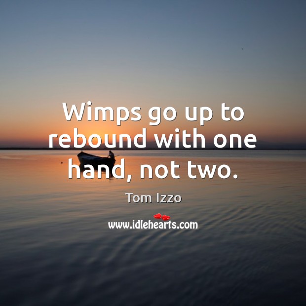 Wimps go up to rebound with one hand, not two. Tom Izzo Picture Quote