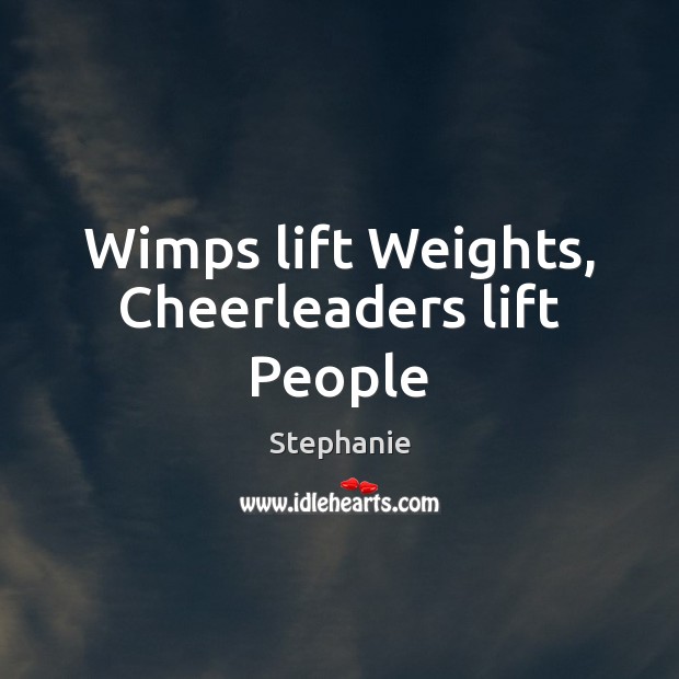 Wimps lift Weights, Cheerleaders lift People Stephanie Picture Quote