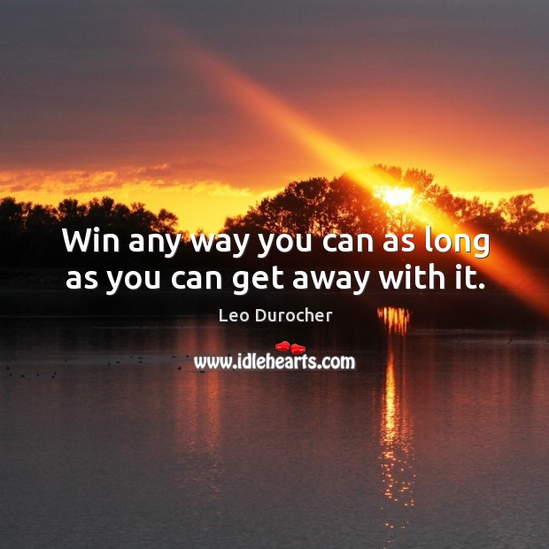Win any way you can as long as you can get away with it. Leo Durocher Picture Quote