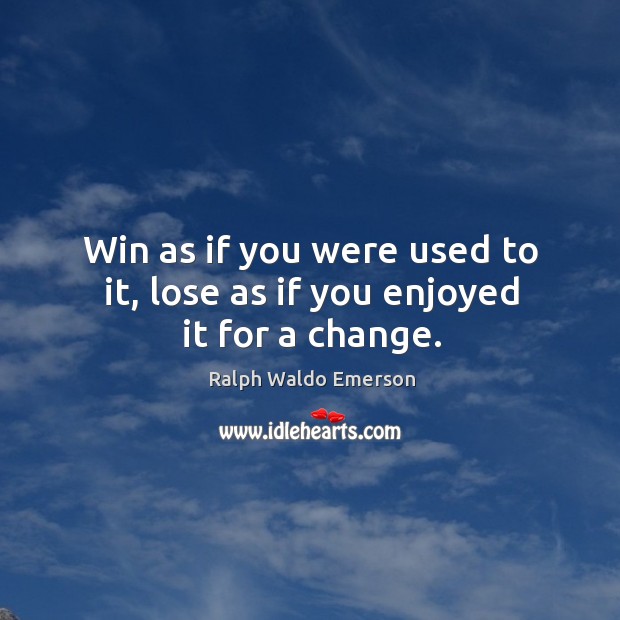 Win as if you were used to it, lose as if you enjoyed it for a change. Ralph Waldo Emerson Picture Quote