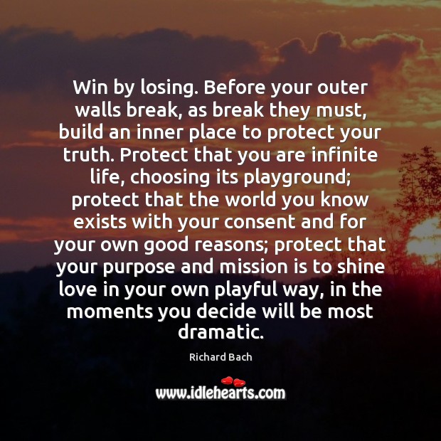 Win by losing. Before your outer walls break, as break they must, Richard Bach Picture Quote