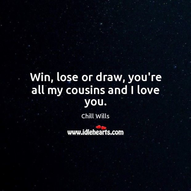 Win, lose or draw, you’re all my cousins and I love you. I Love You Quotes Image