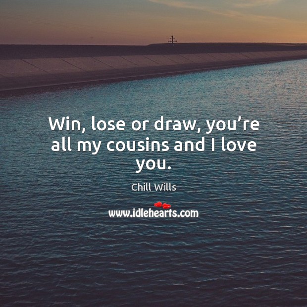 Win, lose or draw, you’re all my cousins and I love you. Chill Wills Picture Quote