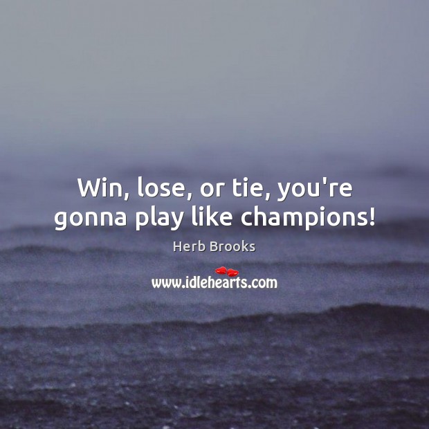 Win, lose, or tie, you’re gonna play like champions! Herb Brooks Picture Quote