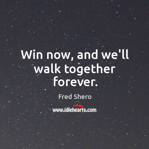 Win now, and we’ll walk together forever. Fred Shero Picture Quote