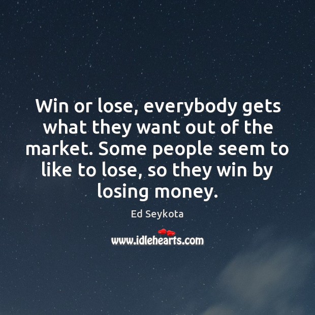 Win or lose, everybody gets what they want out of the market. Ed Seykota Picture Quote