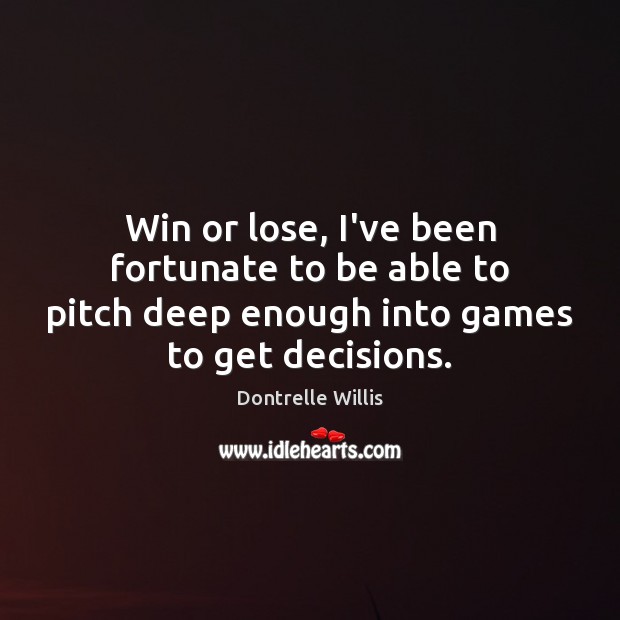 Win or lose, I’ve been fortunate to be able to pitch deep Dontrelle Willis Picture Quote