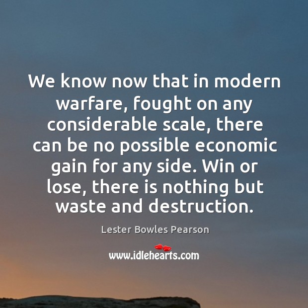 Win or lose, there is nothing but waste and destruction. Lester Bowles Pearson Picture Quote