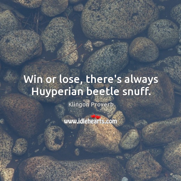 Win or lose, there’s always huyperian beetle snuff. Klingon Proverbs Image