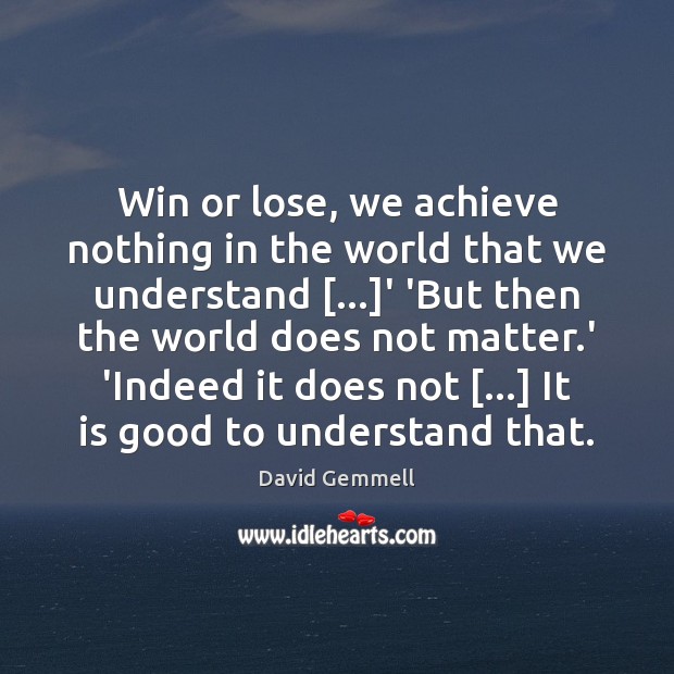 Win or lose, we achieve nothing in the world that we understand […] David Gemmell Picture Quote