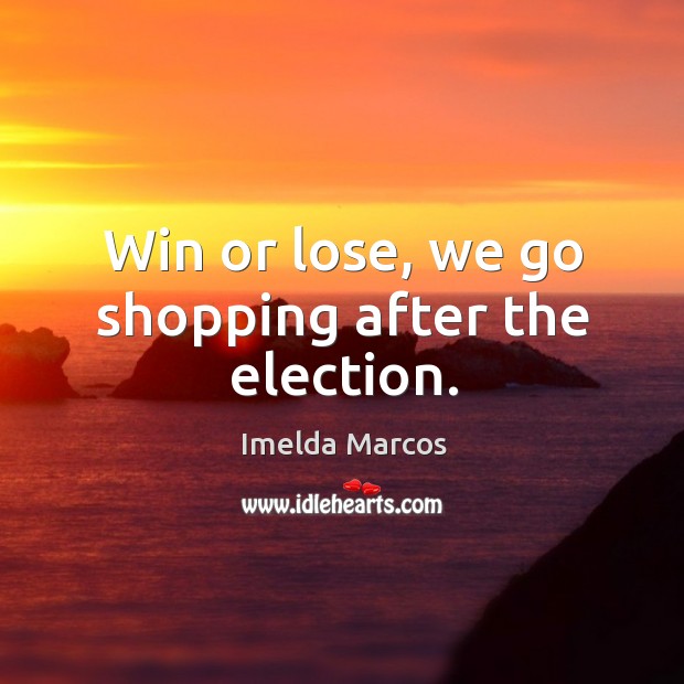 Win or lose, we go shopping after the election. Image