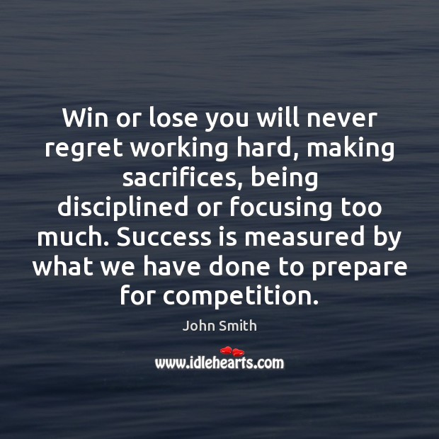 Win or lose you will never regret working hard, making sacrifices, being Image