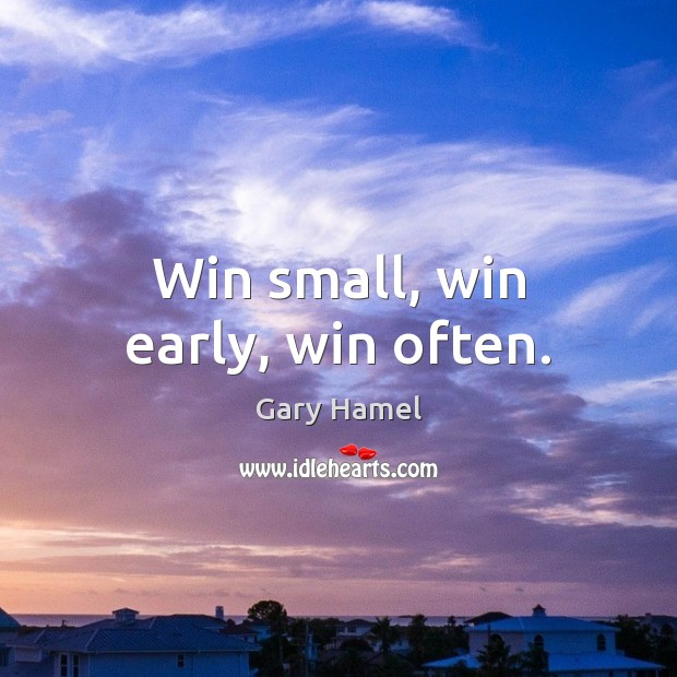 Win small, win early, win often. Gary Hamel Picture Quote