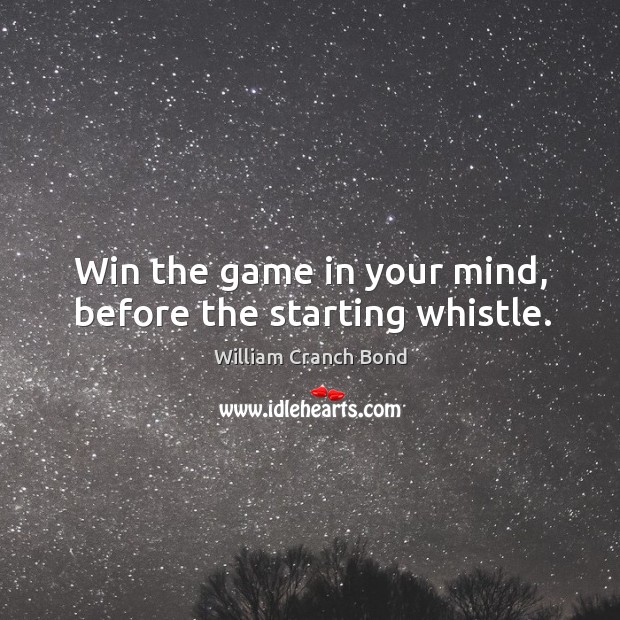 Win the game in your mind, before the starting whistle. William Cranch Bond Picture Quote