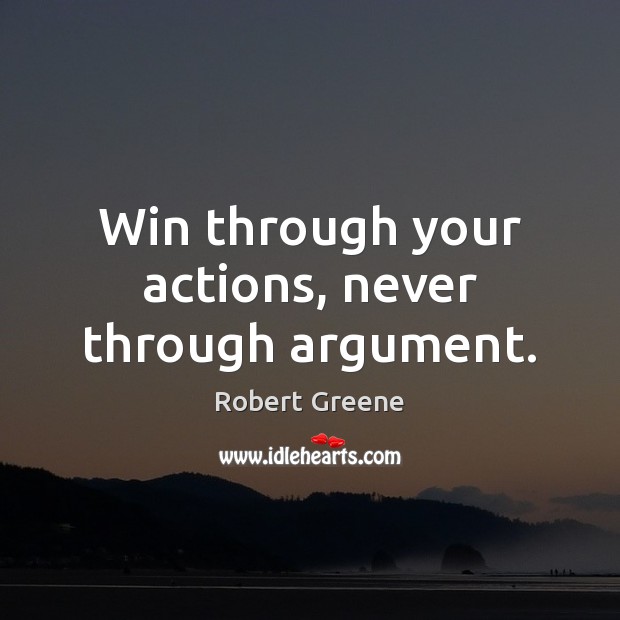 Win through your actions, never through argument. Robert Greene Picture Quote