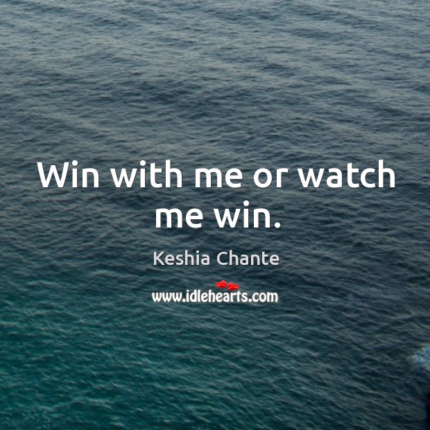 Win with me or watch me win. Keshia Chante Picture Quote
