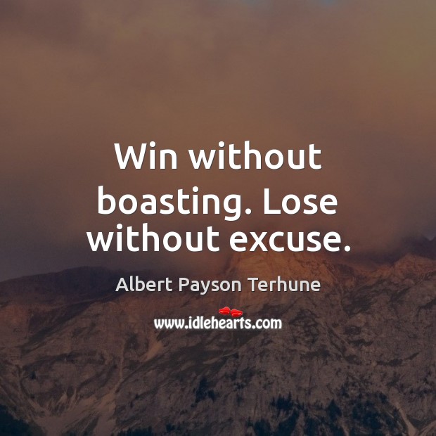Win without boasting. Lose without excuse. 