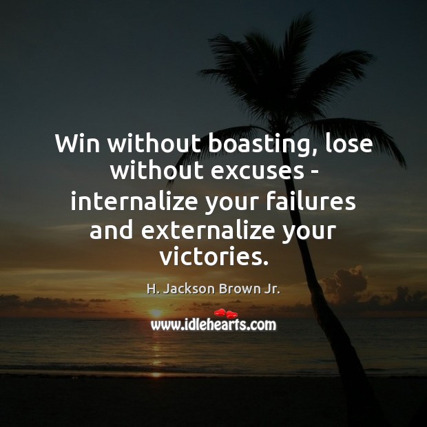 Win without boasting, lose without excuses – internalize your failures and externalize H. Jackson Brown Jr. Picture Quote