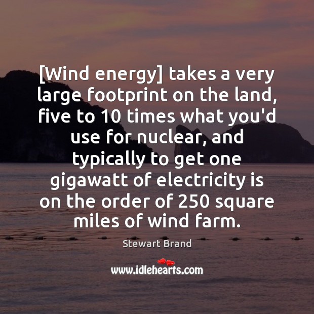 [Wind energy] takes a very large footprint on the land, five to 10 Stewart Brand Picture Quote