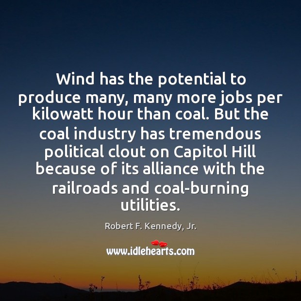 Wind has the potential to produce many, many more jobs per kilowatt Robert F. Kennedy, Jr. Picture Quote