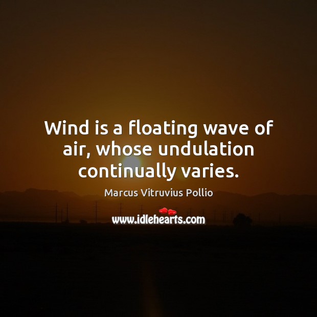 Wind is a floating wave of air, whose undulation continually varies. Marcus Vitruvius Pollio Picture Quote