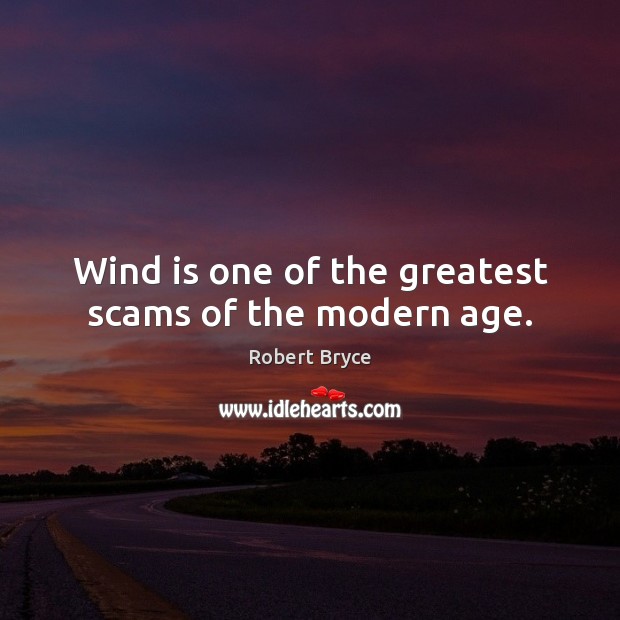 Wind is one of the greatest scams of the modern age. Robert Bryce Picture Quote