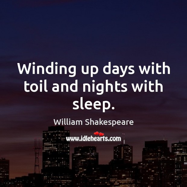 Winding up days with toil and nights with sleep. William Shakespeare Picture Quote
