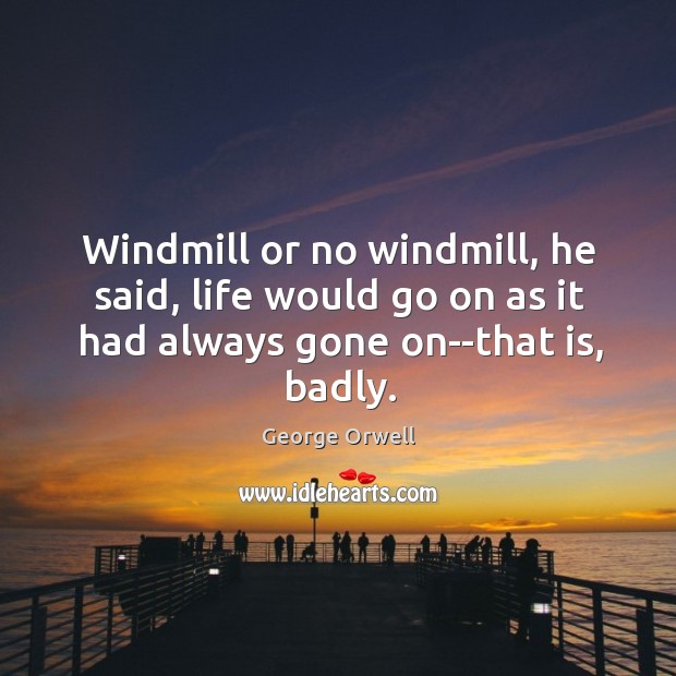 Windmill or no windmill, he said, life would go on as it Image
