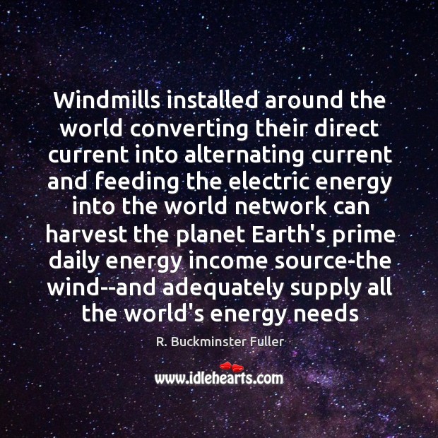 Windmills installed around the world converting their direct current into alternating current R. Buckminster Fuller Picture Quote