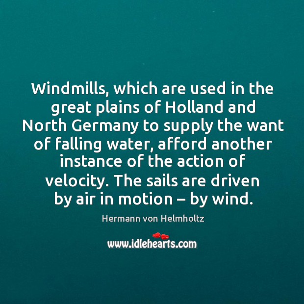 Windmills, which are used in the great plains of holland and north germany to supply Hermann von Helmholtz Picture Quote