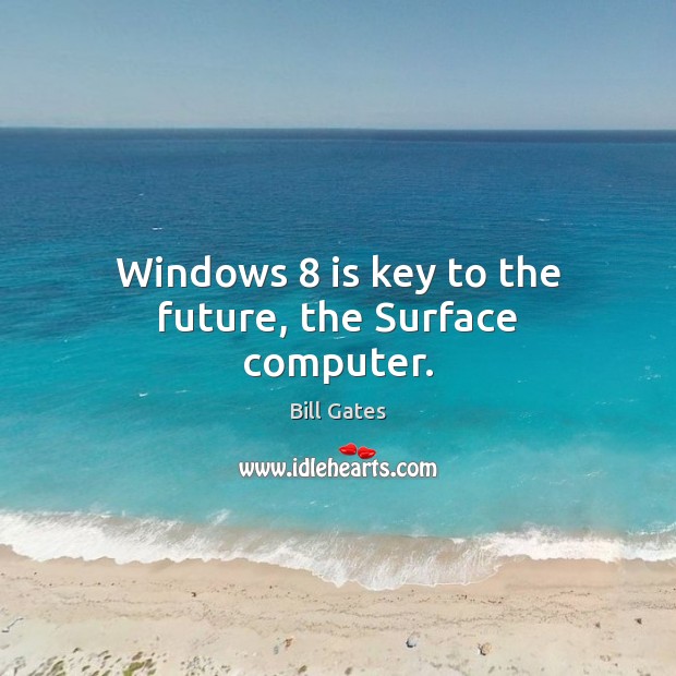 Windows 8 is key to the future, the Surface computer. Bill Gates Picture Quote