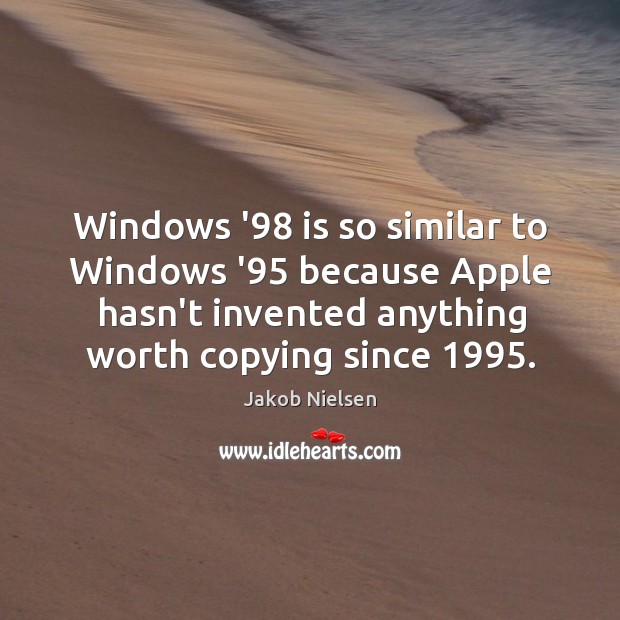 Windows ’98 is so similar to Windows ’95 because Apple hasn’t invented Jakob Nielsen Picture Quote